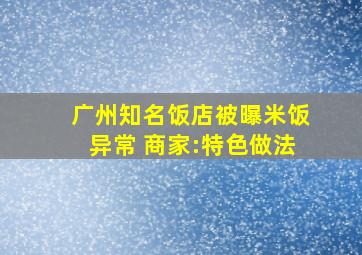 广州知名饭店被曝米饭异常 商家:特色做法